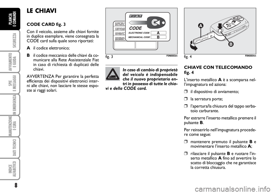 FIAT DUCATO 2006  Libretto Uso Manutenzione (in Italian) 8
SICUREZZA
AVVIAMENTO 
E GUIDA
SPIE
E MESSAGGI
IN EMERGENZA
MANUTENZIONE
E CURA 
DATI TECNICI
INDICE
ALFABETICO
PLANCIA
E COMANDI
CHIAVE CON TELECOMANDO
fig. 4
L’inserto metallico Aè a scomparsa n