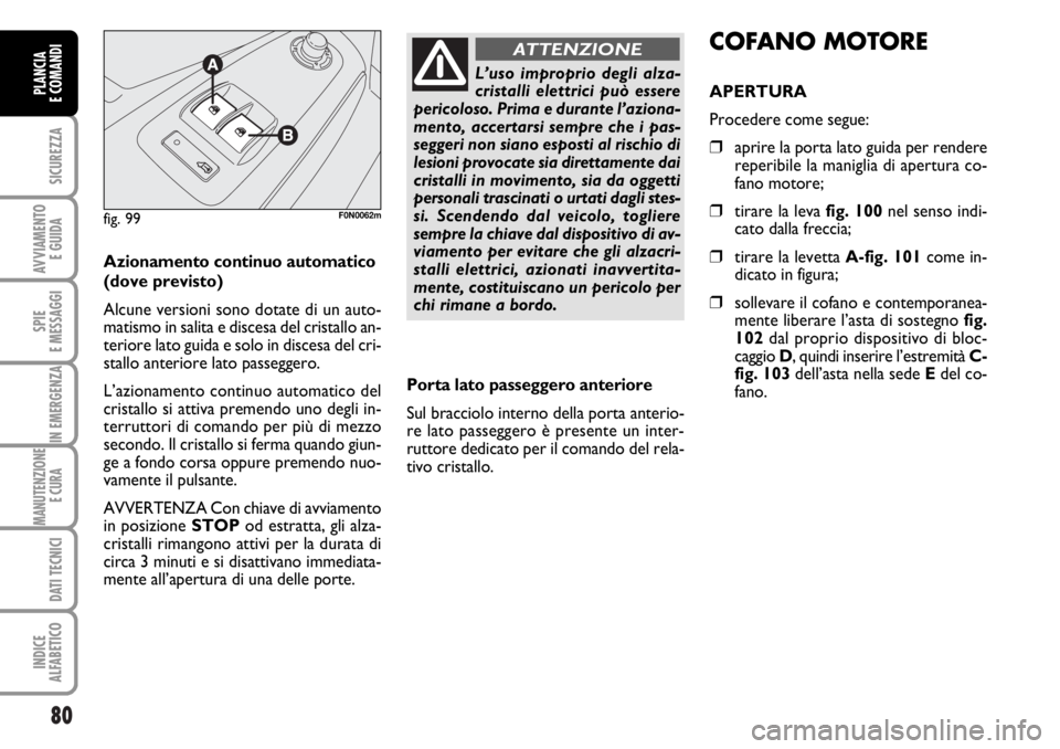 FIAT DUCATO 2006  Libretto Uso Manutenzione (in Italian) 80
SICUREZZA
AVVIAMENTO 
E GUIDA
SPIE
E MESSAGGI
IN EMERGENZA
MANUTENZIONE
E CURA 
DATI TECNICI
INDICE
ALFABETICO
PLANCIA
E COMANDI
Azionamento continuo automatico
(dove previsto)
Alcune versioni sono