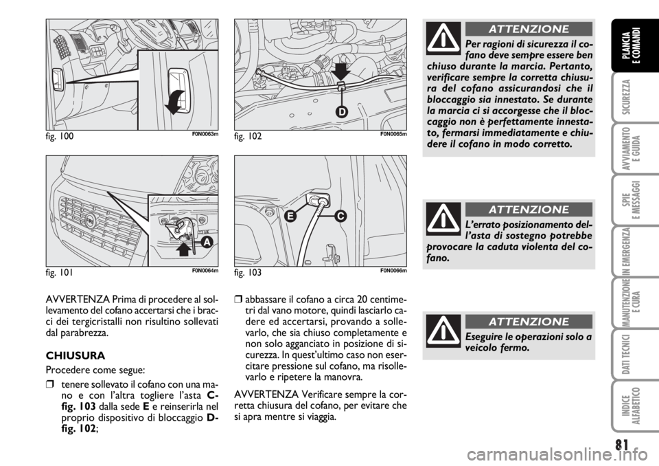 FIAT DUCATO 2006  Libretto Uso Manutenzione (in Italian) 81
SICUREZZA
AVVIAMENTO 
E GUIDA
SPIE
E MESSAGGI
IN EMERGENZA
MANUTENZIONE
E CURA
DATI TECNICI
INDICE
ALFABETICO
PLANCIA
E COMANDI
fig. 100F0N0063m
fig. 101F0N0064m
fig. 102F0N0065m
AVVERTENZA Prima d