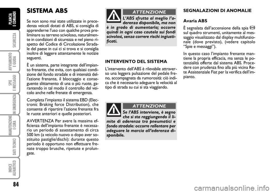 FIAT DUCATO 2006  Libretto Uso Manutenzione (in Italian) 84
SICUREZZA
AVVIAMENTO 
E GUIDA
SPIE
E MESSAGGI
IN EMERGENZA
MANUTENZIONE
E CURA 
DATI TECNICI
INDICE
ALFABETICO
PLANCIA
E COMANDI
INTERVENTO DEL SISTEMA
L’intervento dell’ABS è rilevabile attra