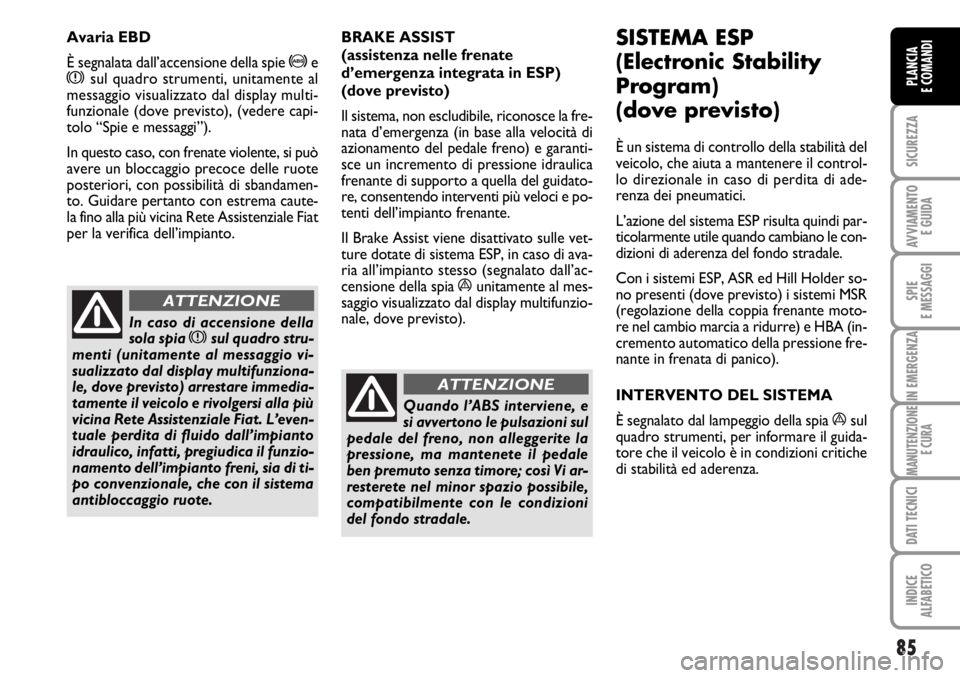 FIAT DUCATO 2006  Libretto Uso Manutenzione (in Italian) 85
SICUREZZA
AVVIAMENTO 
E GUIDA
SPIE
E MESSAGGI
IN EMERGENZA
MANUTENZIONE
E CURA
DATI TECNICI
INDICE
ALFABETICO
PLANCIA
E COMANDI
BRAKE ASSIST 
(assistenza nelle frenate
d’emergenza integrata in ES