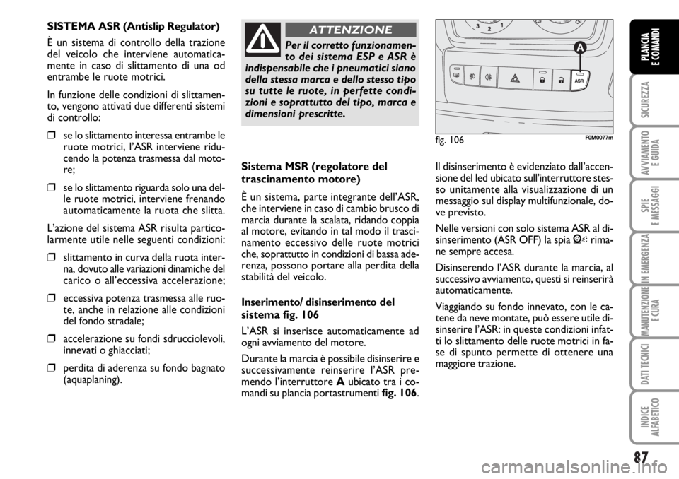FIAT DUCATO 2006  Libretto Uso Manutenzione (in Italian) 87
SICUREZZA
AVVIAMENTO 
E GUIDA
SPIE
E MESSAGGI
IN EMERGENZA
MANUTENZIONE
E CURA
DATI TECNICI
INDICE
ALFABETICO
PLANCIA
E COMANDI
Sistema MSR (regolatore del
trascinamento motore)
È un sistema, part
