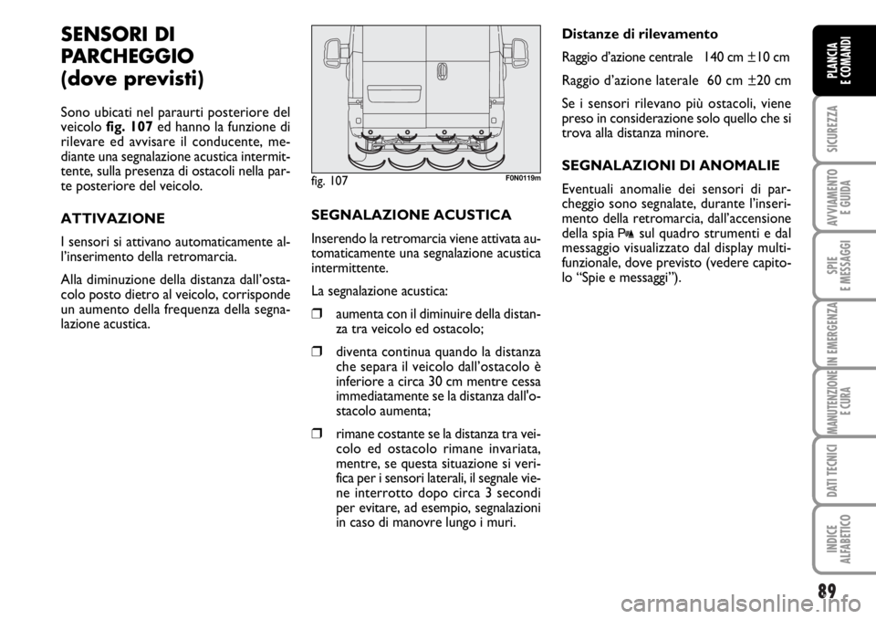 FIAT DUCATO 2006  Libretto Uso Manutenzione (in Italian) 89
SICUREZZA
AVVIAMENTO 
E GUIDA
SPIE
E MESSAGGI
IN EMERGENZA
MANUTENZIONE
E CURA
DATI TECNICI
INDICE
ALFABETICO
PLANCIA
E COMANDI
SENSORI DI
PARCHEGGIO 
(dove previsti)
Sono ubicati nel paraurti post