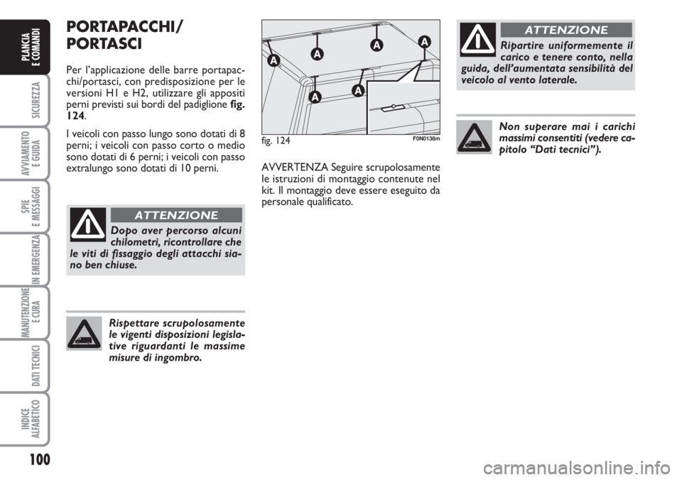 FIAT DUCATO 2007  Libretto Uso Manutenzione (in Italian) 100
SICUREZZA
AVVIAMENTO 
E GUIDA
SPIE
E MESSAGGI
IN EMERGENZA
MANUTENZIONE
E CURA 
DATI TECNICI
INDICE
ALFABETICO
PLANCIA
E COMANDI
PORTAPACCHI/
PORTASCI
Per l’applicazione delle barre portapac-
ch