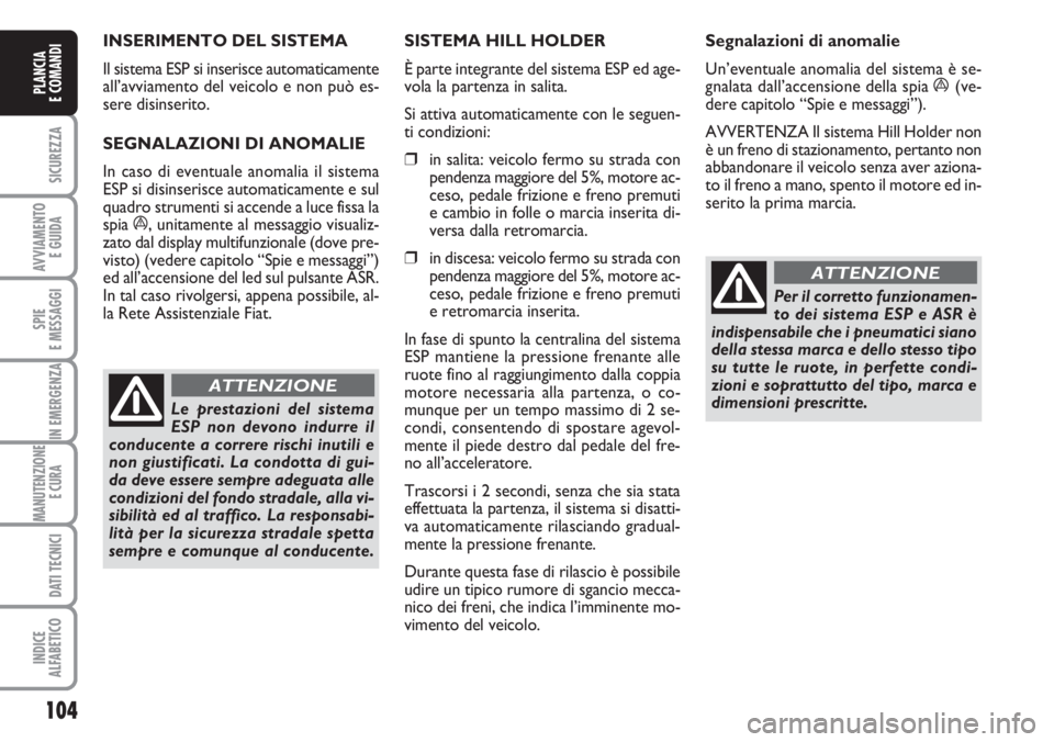 FIAT DUCATO 2007  Libretto Uso Manutenzione (in Italian) INSERIMENTO DEL SISTEMA 
Il sistema ESP si inserisce automaticamente
all’avviamento del veicolo e non può es-
sere disinserito.
SEGNALAZIONI DI ANOMALIE 
In caso di eventuale anomalia il sistema
ES