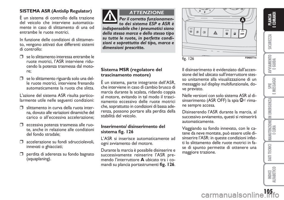 FIAT DUCATO 2007  Libretto Uso Manutenzione (in Italian) 105
SICUREZZA
AVVIAMENTO 
E GUIDA
SPIE
E MESSAGGI
IN EMERGENZA
MANUTENZIONE
E CURA
DATI TECNICI
INDICE
ALFABETICO
PLANCIA
E COMANDI
Sistema MSR (regolatore del
trascinamento motore)
È un sistema, par
