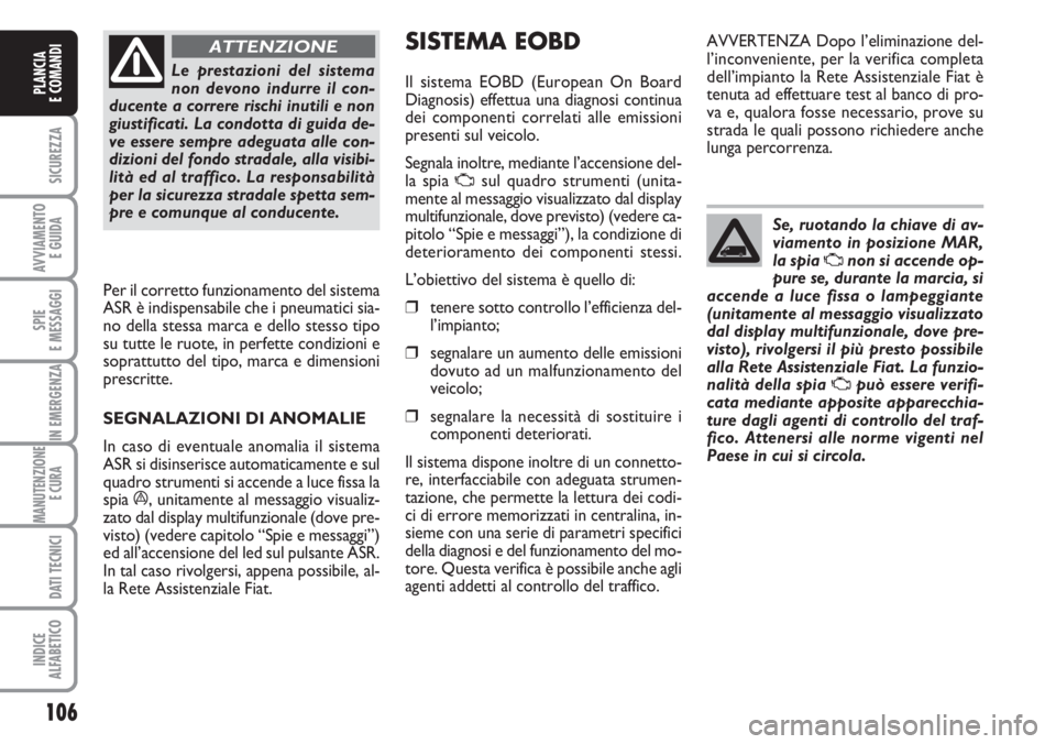 FIAT DUCATO 2007  Libretto Uso Manutenzione (in Italian) 106
SICUREZZA
AVVIAMENTO 
E GUIDA
SPIE
E MESSAGGI
IN EMERGENZA
MANUTENZIONE
E CURA 
DATI TECNICI
INDICE
ALFABETICO
PLANCIA
E COMANDI
Le prestazioni del sistema
non devono indurre il con-
ducente a cor