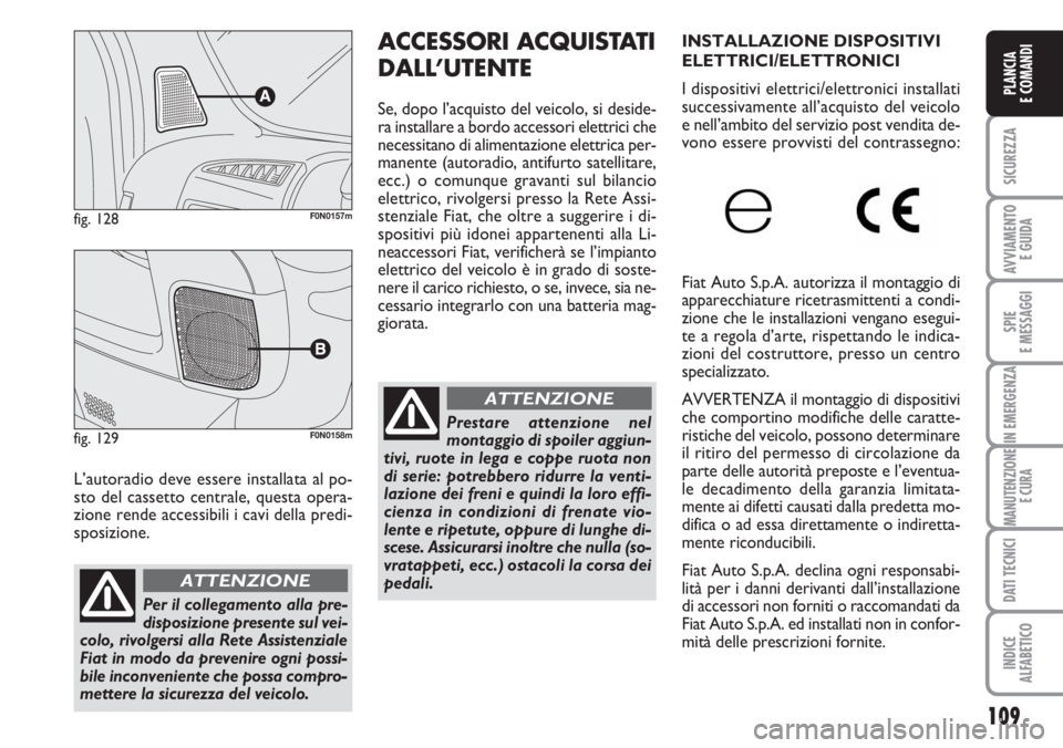 FIAT DUCATO 2007  Libretto Uso Manutenzione (in Italian) 109
SICUREZZA
AVVIAMENTO 
E GUIDA
SPIE
E MESSAGGI
IN EMERGENZA
MANUTENZIONE
E CURA
DATI TECNICI
INDICE
ALFABETICO
PLANCIA
E COMANDI
L’autoradio deve essere installata al po-
sto del cassetto central