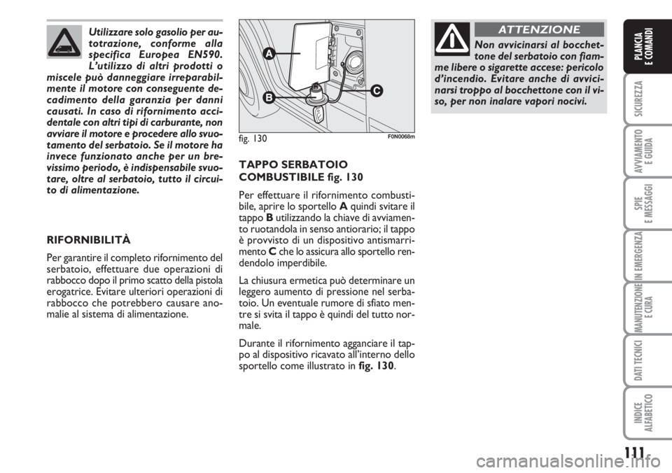 FIAT DUCATO 2007  Libretto Uso Manutenzione (in Italian) 111
SICUREZZA
AVVIAMENTO 
E GUIDA
SPIE
E MESSAGGI
IN EMERGENZA
MANUTENZIONE
E CURA
DATI TECNICI
INDICE
ALFABETICO
PLANCIA
E COMANDI
TAPPO SERBATOIO
COMBUSTIBILE fig. 130
Per effettuare il rifornimento