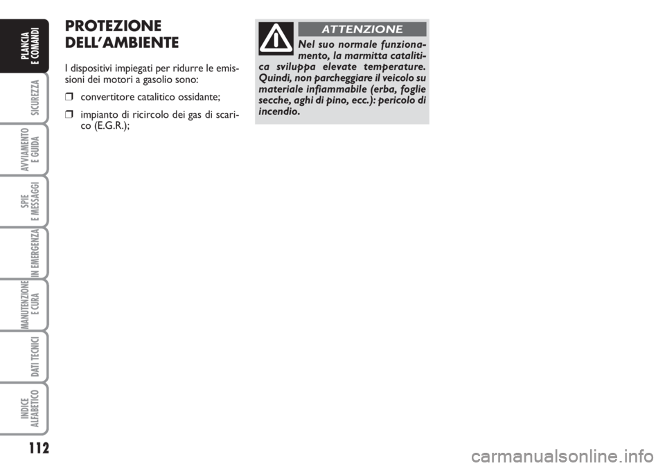 FIAT DUCATO 2007  Libretto Uso Manutenzione (in Italian) 112
SICUREZZA
AVVIAMENTO 
E GUIDA
SPIE
E MESSAGGI
IN EMERGENZA
MANUTENZIONE
E CURA 
DATI TECNICI
INDICE
ALFABETICO
PLANCIA
E COMANDI
Nel suo normale funziona-
mento, la marmitta cataliti-
ca sviluppa 