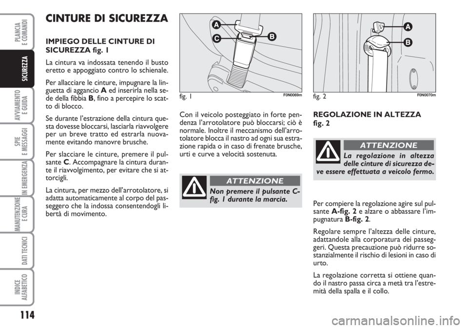 FIAT DUCATO 2007  Libretto Uso Manutenzione (in Italian) 114
AVVIAMENTO 
E GUIDA
SPIE
E MESSAGGI
IN EMERGENZA
MANUTENZIONE
E CURA 
DATI TECNICI
INDICE
ALFABETICO
PLANCIA
E COMANDI
SICUREZZA
Con il veicolo posteggiato in forte pen-
denza l’arrotolatore pu
