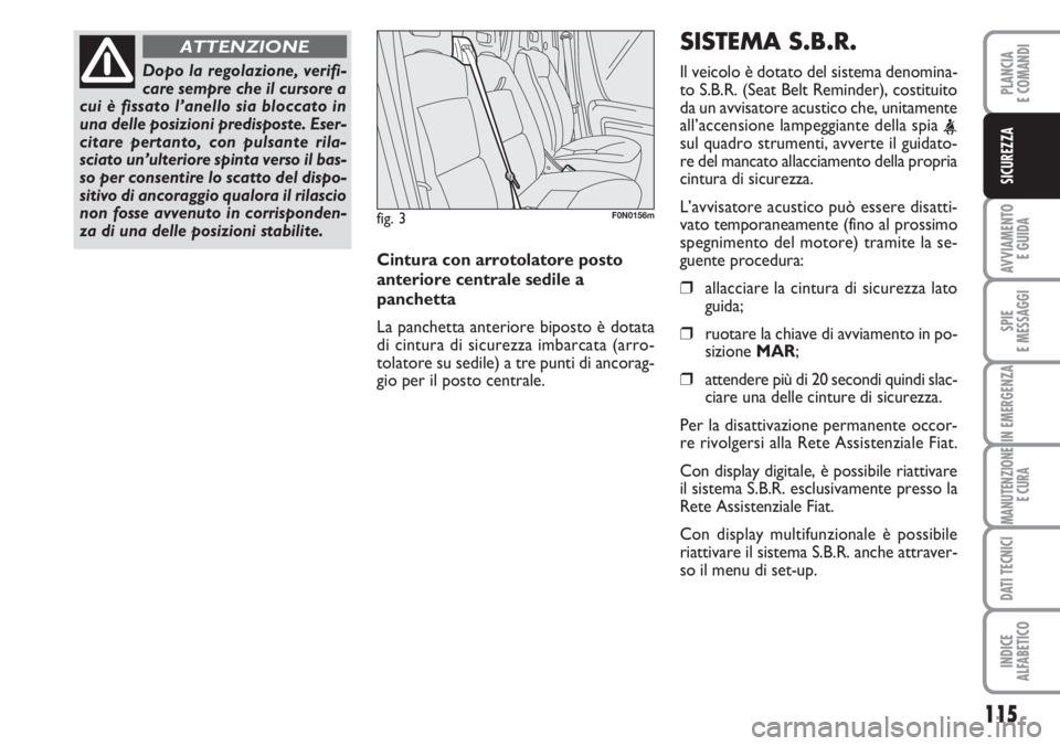 FIAT DUCATO 2007  Libretto Uso Manutenzione (in Italian) 115
AVVIAMENTO 
E GUIDA
SPIE
E MESSAGGI
IN EMERGENZA
MANUTENZIONE
E CURA
DATI TECNICI
INDICE
ALFABETICO
PLANCIA
E COMANDI
SICUREZZA
Dopo la regolazione, verifi-
care sempre che il cursore a
cui è fis