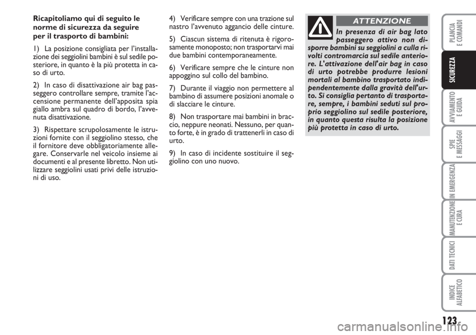 FIAT DUCATO 2007  Libretto Uso Manutenzione (in Italian) 123
AVVIAMENTO 
E GUIDA
SPIE
E MESSAGGI
IN EMERGENZA
MANUTENZIONE
E CURA
DATI TECNICI
INDICE
ALFABETICO
PLANCIA
E COMANDI
SICUREZZA
Ricapitoliamo qui di seguito le
norme di sicurezza da seguire 
per i