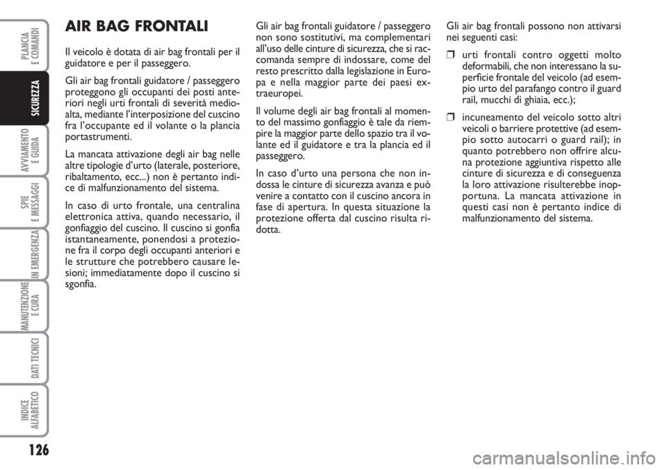FIAT DUCATO 2007  Libretto Uso Manutenzione (in Italian) 126
AVVIAMENTO 
E GUIDA
SPIE
E MESSAGGI
IN EMERGENZA
MANUTENZIONE
E CURA 
DATI TECNICI
INDICE
ALFABETICO
PLANCIA
E COMANDI
SICUREZZA
AIR BAG FRONTALI
Il veicolo è dotata di air bag frontali per il
gu