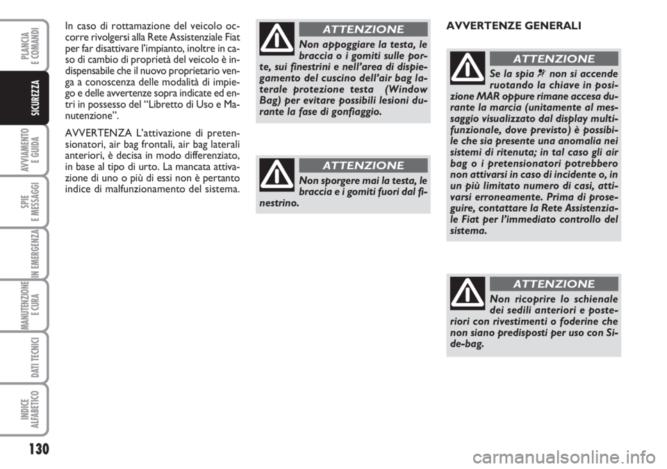 FIAT DUCATO 2007  Libretto Uso Manutenzione (in Italian) 130
AVVIAMENTO 
E GUIDA
SPIE
E MESSAGGI
IN EMERGENZA
MANUTENZIONE
E CURA 
DATI TECNICI
INDICE
ALFABETICO
PLANCIA
E COMANDI
SICUREZZA
In caso di rottamazione del veicolo oc-
corre rivolgersi alla Rete 