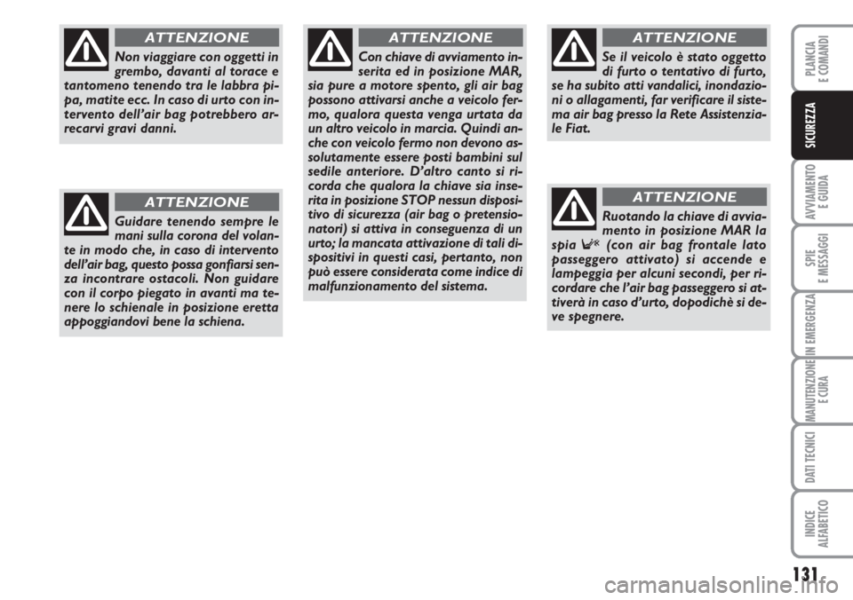 FIAT DUCATO 2007  Libretto Uso Manutenzione (in Italian) 131
AVVIAMENTO 
E GUIDA
SPIE
E MESSAGGI
IN EMERGENZA
MANUTENZIONE
E CURA
DATI TECNICI
INDICE
ALFABETICO
PLANCIA
E COMANDI
SICUREZZA
Non viaggiare con oggetti in
grembo, davanti al torace e
tantomeno t