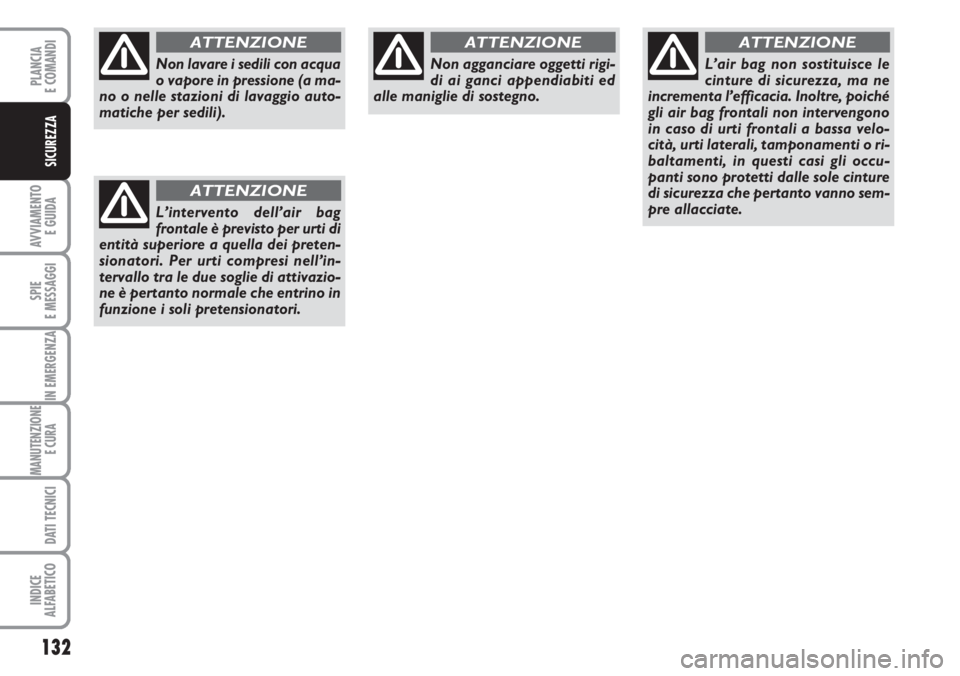 FIAT DUCATO 2007  Libretto Uso Manutenzione (in Italian) 132
AVVIAMENTO 
E GUIDA
SPIE
E MESSAGGI
IN EMERGENZA
MANUTENZIONE
E CURA 
DATI TECNICI
INDICE
ALFABETICO
PLANCIA
E COMANDI
SICUREZZA
Non lavare i sedili con acqua
o vapore in pressione (a ma-
no o nel