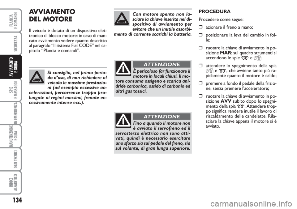 FIAT DUCATO 2007  Libretto Uso Manutenzione (in Italian) AVVIAMENTO 
DEL MOTORE
Il veicolo è dotato di un dispositivo elet-
tronico di blocco motore: in caso di man-
cato avviamento vedere quanto descritto
al paragrafo “Il sistema Fiat CODE” nel ca-
pi