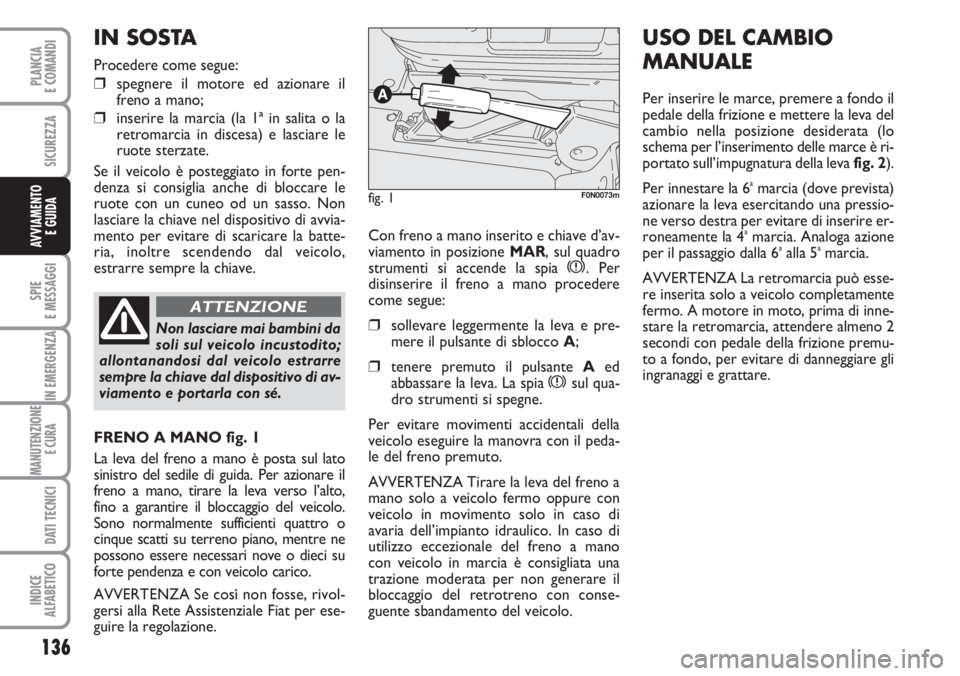 FIAT DUCATO 2007  Libretto Uso Manutenzione (in Italian) 136
SPIE
E MESSAGGI
IN EMERGENZA
MANUTENZIONE
E CURA 
DATI TECNICI
INDICE
ALFABETICO
PLANCIA
E COMANDI
SICUREZZA
AVVIAMENTO 
E GUIDACon freno a mano inserito e chiave d’av-
viamento in posizione MAR