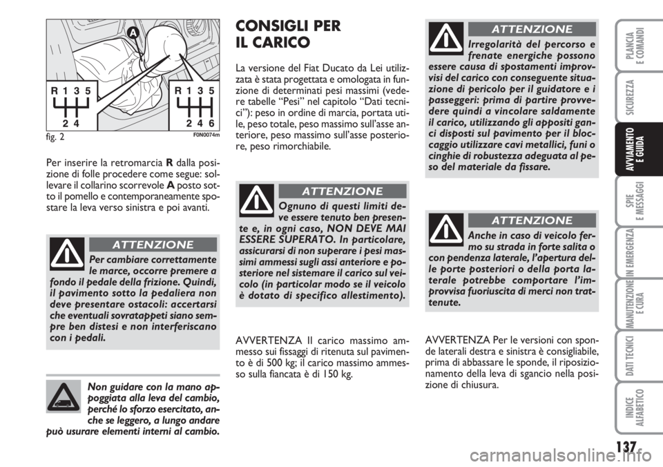 FIAT DUCATO 2007  Libretto Uso Manutenzione (in Italian) 137
SPIE
E MESSAGGI
IN EMERGENZA
MANUTENZIONE
E CURA
DATI TECNICI
INDICE
ALFABETICO
PLANCIA
E COMANDI
SICUREZZA
AVVIAMENTO 
E GUIDA
fig. 2F0N0074m
Per cambiare correttamente
le marce, occorre premere 