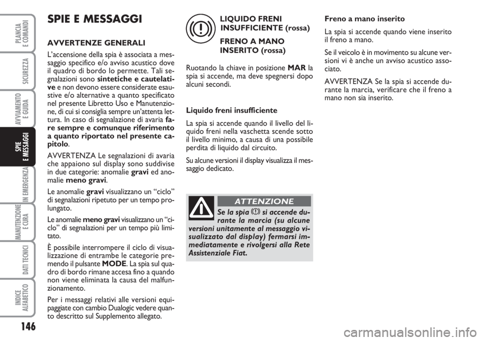 FIAT DUCATO 2007  Libretto Uso Manutenzione (in Italian) 146
IN EMERGENZA
MANUTENZIONE
E CURA 
DATI TECNICI
INDICE
ALFABETICO
PLANCIA
E COMANDI
SICUREZZA
AVVIAMENTO 
E GUIDA
SPIE
E MESSAGGI
SPIE E MESSAGGI
AVVERTENZE GENERALI
L’accensione della spia è as
