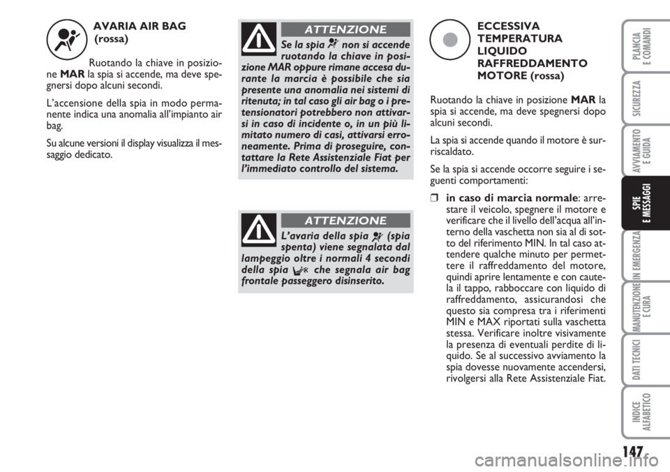 FIAT DUCATO 2007  Libretto Uso Manutenzione (in Italian) 147
IN EMERGENZA
MANUTENZIONE
E CURA
DATI TECNICI
INDICE
ALFABETICO
PLANCIA
E COMANDI
SICUREZZA
AVVIAMENTO 
E GUIDA
SPIE
E MESSAGGI
AVARIA AIR BAG 
(rossa)
Ruotando la chiave in posizio-
ne MARla spia