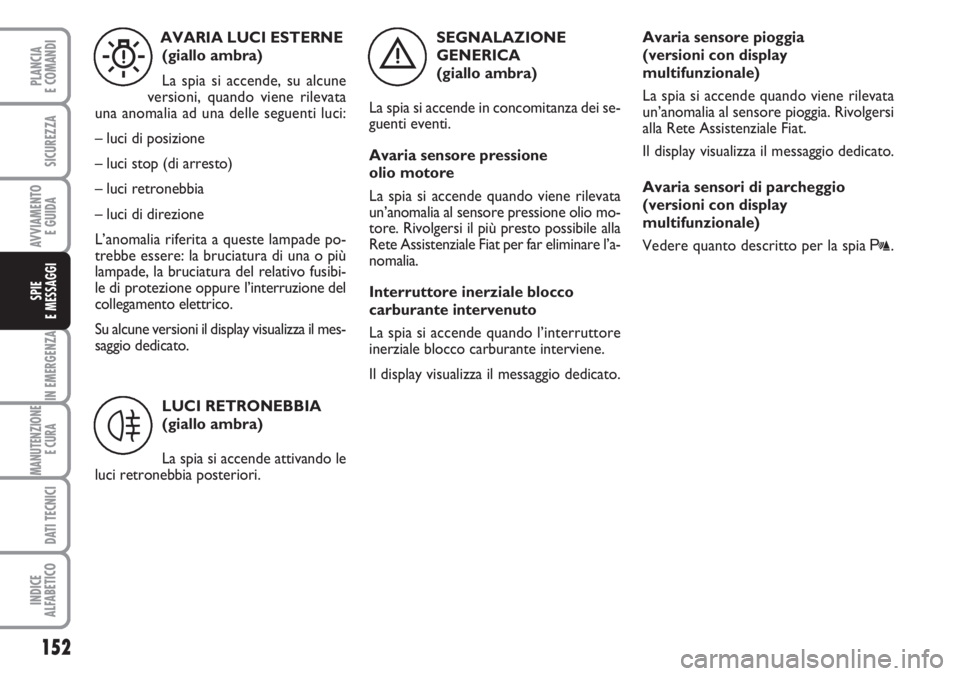 FIAT DUCATO 2007  Libretto Uso Manutenzione (in Italian) 152
IN EMERGENZA
MANUTENZIONE
E CURA 
DATI TECNICI
INDICE
ALFABETICO
PLANCIA
E COMANDI
SICUREZZA
AVVIAMENTO 
E GUIDA
SPIE
E MESSAGGI
SEGNALAZIONE
GENERICA 
(giallo ambra)
La spia si accende in concomi