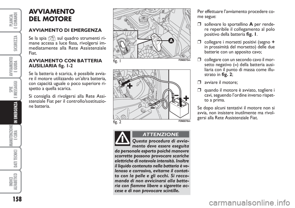 FIAT DUCATO 2007  Libretto Uso Manutenzione (in Italian) AVVIAMENTO 
DEL MOTORE
AVVIAMENTO DI EMERGENZA
Se la spia 
Ysul quadro strumenti ri-
mane accesa a luce fissa, rivolgersi im-
mediatamente alla Rete Assistenziale
Fiat.
AVVIAMENTO CON BATTERIA
AUSILIA