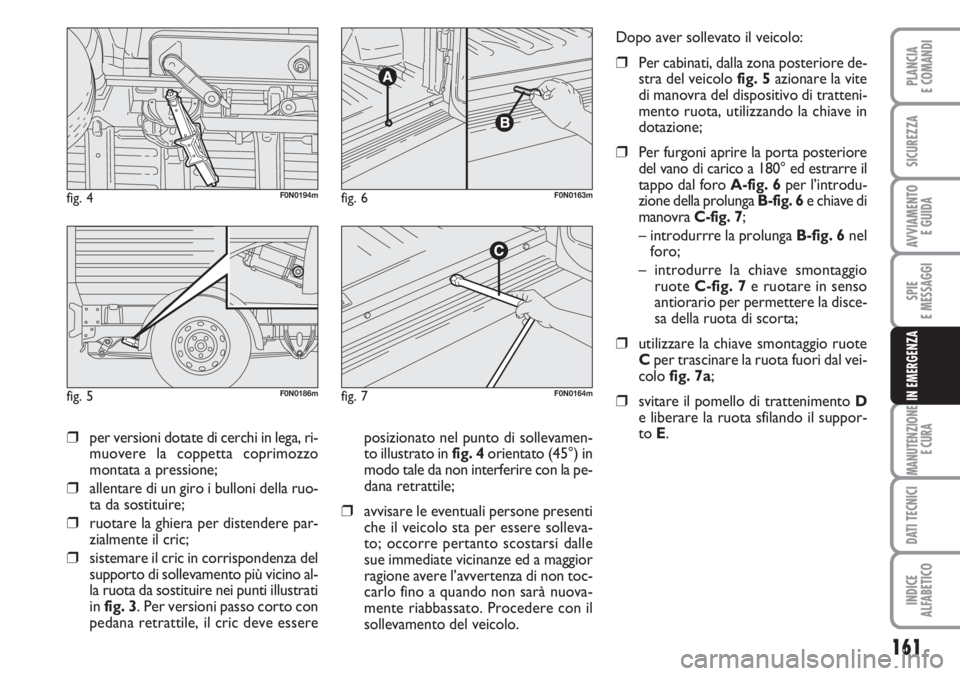 FIAT DUCATO 2007  Libretto Uso Manutenzione (in Italian) 161
SPIE
E MESSAGGI
MANUTENZIONE
E CURA
DATI TECNICI
INDICE
ALFABETICO
PLANCIA
E COMANDI
SICUREZZA
AVVIAMENTO 
E GUIDA
IN EMERGENZA
❒per versioni dotate di cerchi in lega, ri-
muovere la coppetta co