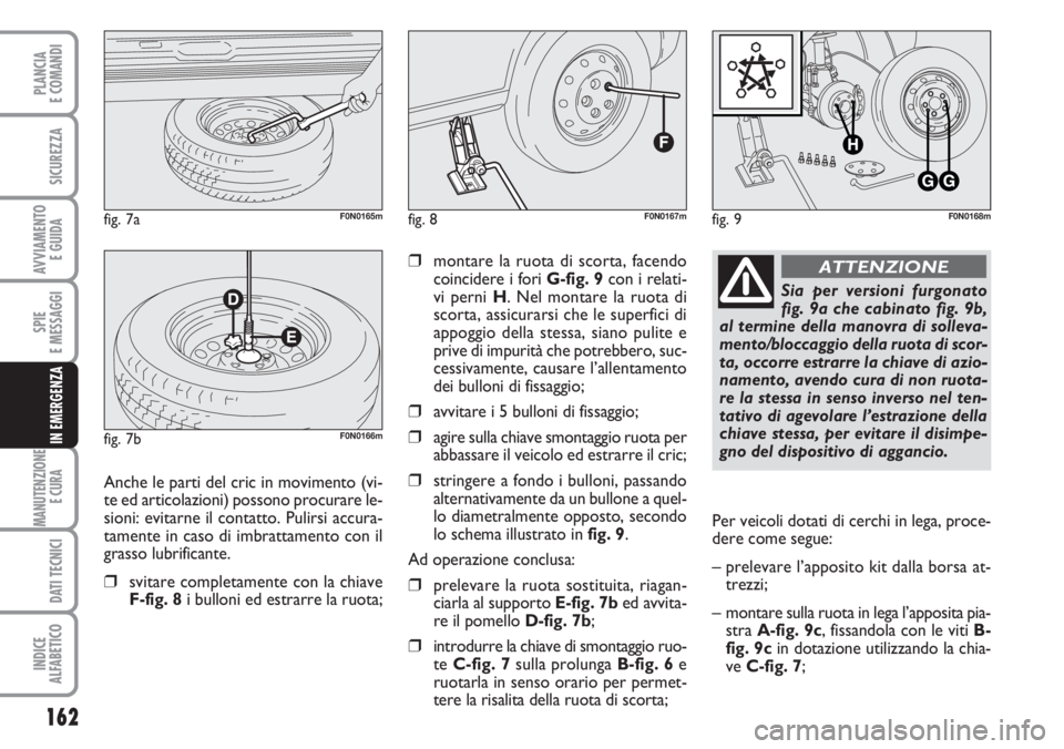 FIAT DUCATO 2007  Libretto Uso Manutenzione (in Italian) 162
SPIE
E MESSAGGI
MANUTENZIONE
E CURA 
DATI TECNICI
INDICE
ALFABETICO
PLANCIA
E COMANDI
SICUREZZA
AVVIAMENTO 
E GUIDA
IN EMERGENZA
❒montare la ruota di scorta, facendo
coincidere i fori G-fig. 9co