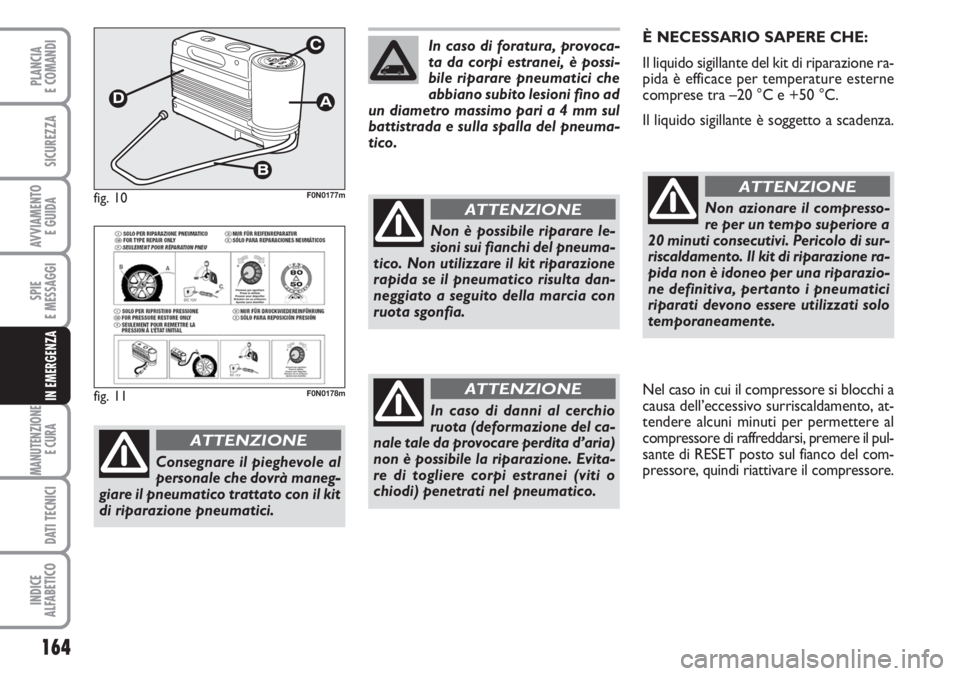FIAT DUCATO 2007  Libretto Uso Manutenzione (in Italian) 164
SPIE
E MESSAGGI
MANUTENZIONE
E CURA 
DATI TECNICI
INDICE
ALFABETICO
PLANCIA
E COMANDI
SICUREZZA
AVVIAMENTO 
E GUIDA
IN EMERGENZA
È NECESSARIO SAPERE CHE:
Il liquido sigillante del kit di riparazi