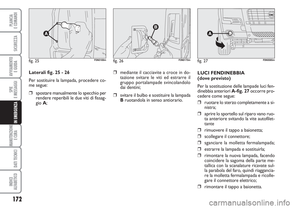 FIAT DUCATO 2007  Libretto Uso Manutenzione (in Italian) 172
SPIE
E MESSAGGI
MANUTENZIONE
E CURA 
DATI TECNICI
INDICE
ALFABETICO
PLANCIA
E COMANDI
SICUREZZA
AVVIAMENTO 
E GUIDA
IN EMERGENZA
Laterali fig. 25 - 26
Per sostituire la lampada, procedere co-
me s