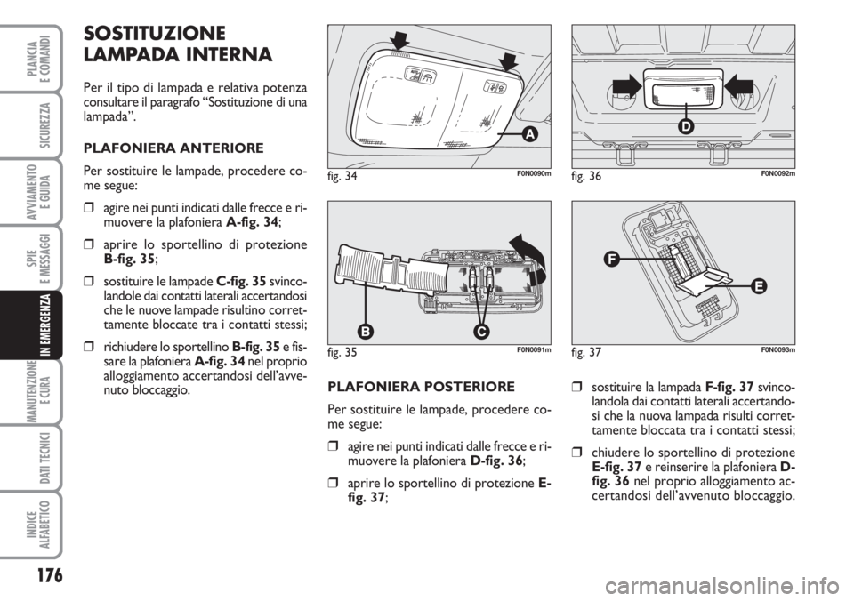 FIAT DUCATO 2007  Libretto Uso Manutenzione (in Italian) 176
SPIE
E MESSAGGI
MANUTENZIONE
E CURA 
DATI TECNICI
INDICE
ALFABETICO
PLANCIA
E COMANDI
SICUREZZA
AVVIAMENTO 
E GUIDA
IN EMERGENZA
PLAFONIERA POSTERIORE 
Per sostituire le lampade, procedere co-
me 