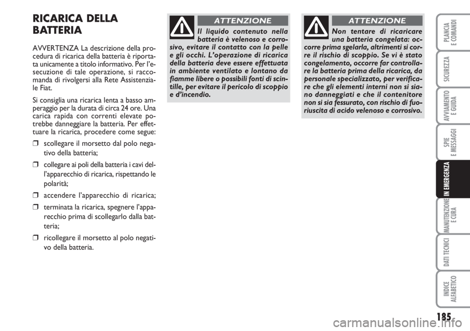 FIAT DUCATO 2007  Libretto Uso Manutenzione (in Italian) 185
SPIE
E MESSAGGI
MANUTENZIONE
E CURA
DATI TECNICI
INDICE
ALFABETICO
PLANCIA
E COMANDI
SICUREZZA
AVVIAMENTO 
E GUIDA
IN EMERGENZA
RICARICA DELLA
BATTERIA
AVVERTENZA La descrizione della pro-
cedura 