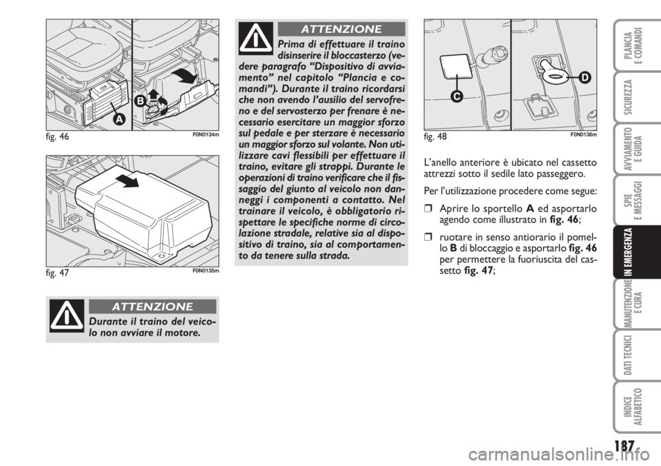 FIAT DUCATO 2007  Libretto Uso Manutenzione (in Italian) 187
SPIE
E MESSAGGI
MANUTENZIONE
E CURA
DATI TECNICI
INDICE
ALFABETICO
PLANCIA
E COMANDI
SICUREZZA
AVVIAMENTO 
E GUIDA
IN EMERGENZA
fig. 46F0N0134m
Durante il traino del veico-
lo non avviare il motor