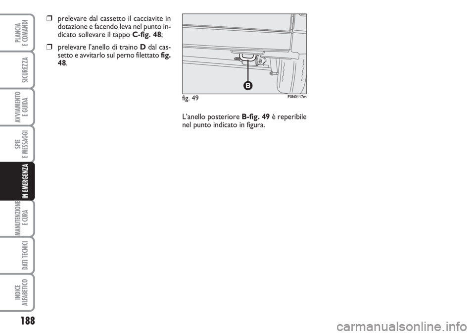 FIAT DUCATO 2007  Libretto Uso Manutenzione (in Italian) 188
SPIE
E MESSAGGI
MANUTENZIONE
E CURA 
DATI TECNICI
INDICE
ALFABETICO
PLANCIA
E COMANDI
SICUREZZA
AVVIAMENTO 
E GUIDA
IN EMERGENZA
fig. 49F0N0117m
❒prelevare dal cassetto il cacciavite in
dotazion