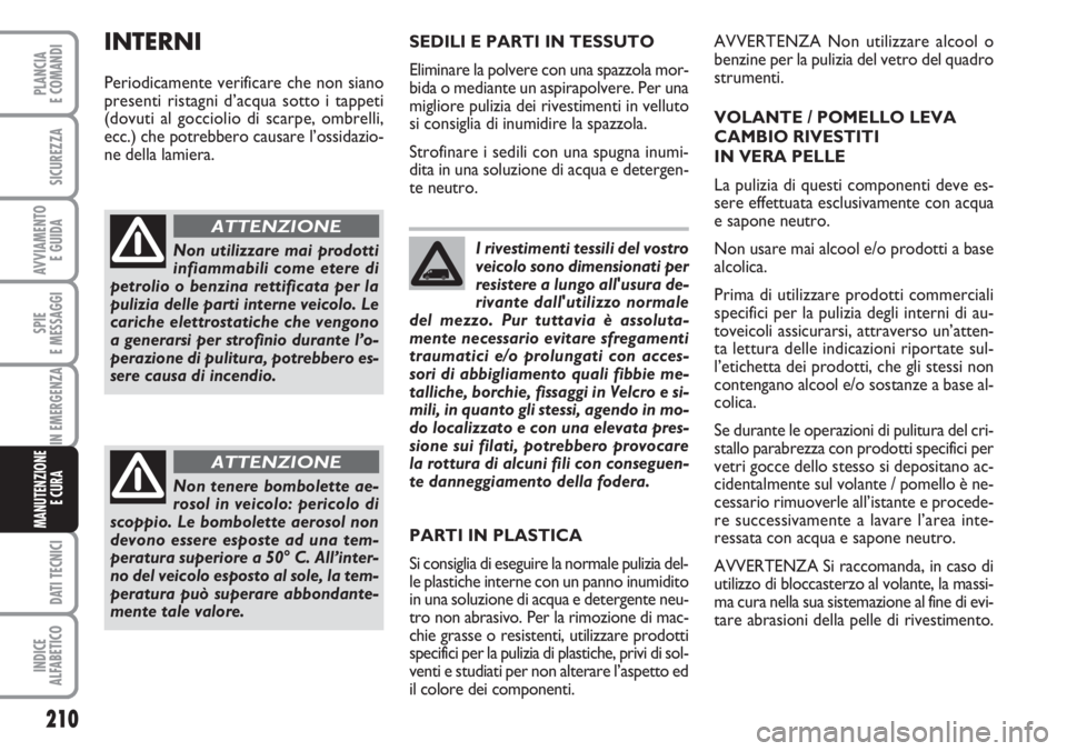 FIAT DUCATO 2007  Libretto Uso Manutenzione (in Italian) I rivestimenti tessili del vostro
veicolo sono dimensionati per
resistere a lungo all'usura de-
rivante dall'utilizzo normale
del mezzo. Pur tuttavia è assoluta-
mente necessario evitare sfre