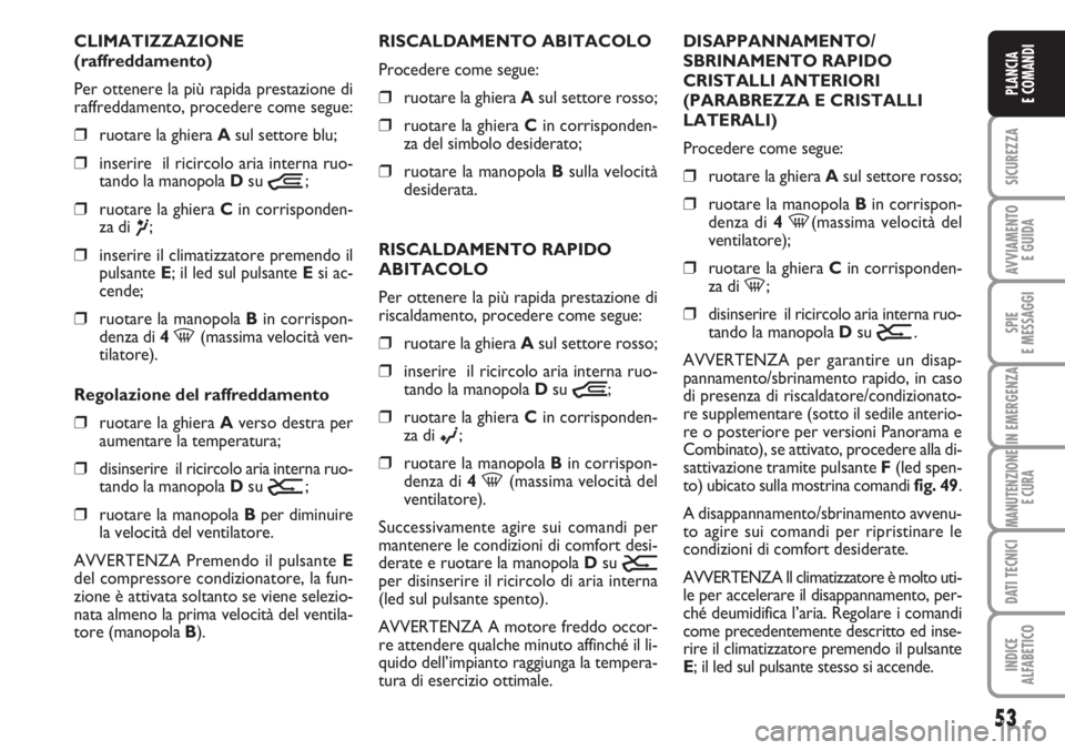 FIAT DUCATO 2007  Libretto Uso Manutenzione (in Italian) 53
SICUREZZA
AVVIAMENTO 
E GUIDA
SPIE
E MESSAGGI
IN EMERGENZA
MANUTENZIONE
E CURA
DATI TECNICI
INDICE
ALFABETICO
PLANCIA
E COMANDI
CLIMATIZZAZIONE
(raffreddamento)
Per ottenere la più rapida prestazi