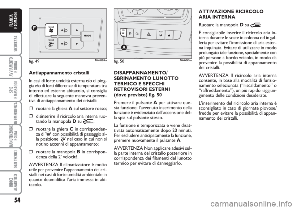 FIAT DUCATO 2007  Libretto Uso Manutenzione (in Italian) 54
SICUREZZA
AVVIAMENTO 
E GUIDA
SPIE
E MESSAGGI
IN EMERGENZA
MANUTENZIONE
E CURA 
DATI TECNICI
INDICE
ALFABETICO
PLANCIA
E COMANDI
Antiappannamento cristalli
In casi di forte umidità esterna e/o di 
