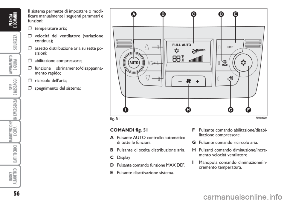 FIAT DUCATO 2007  Libretto Uso Manutenzione (in Italian) 56
SICUREZZA
AVVIAMENTO 
E GUIDA
SPIE
E MESSAGGI
IN EMERGENZA
MANUTENZIONE
E CURA 
DATI TECNICI
INDICE
ALFABETICO
PLANCIA
E COMANDI
Il sistema permette di impostare o modi-
ficare manualmente i seguen