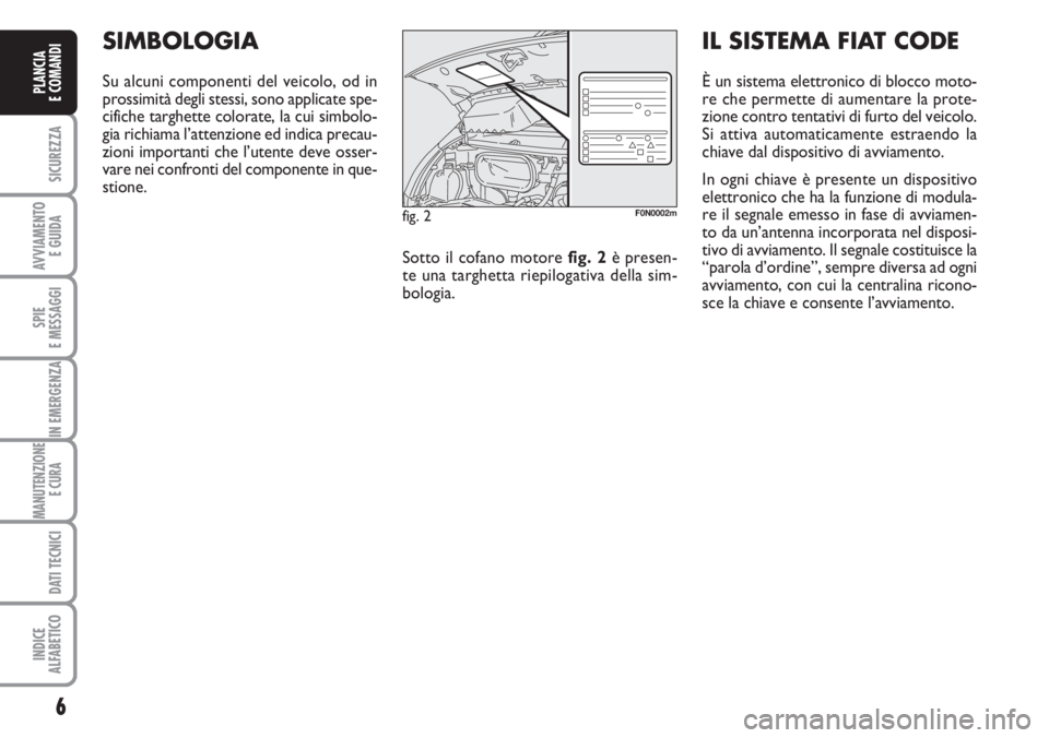 FIAT DUCATO 2007 Libretto Uso Manutenzione (in Italian) 6
SICUREZZA
AVVIAMENTO
E GUIDA
SPIE
E MESSAGGI
IN EMERGENZA
MANUTENZIONE
E CURA
DATI TECNICI
INDICE
ALFABETICO
PLANCIA
E COMANDI
SIMBOLOGIA
Su alcuni componenti del veicolo, od in
prossimità degli FIAT DUCATO 2007 Libretto Uso Manutenzione (in Italian) 6
SICUREZZA
AVVIAMENTO
E GUIDA
SPIE
E MESSAGGI
IN EMERGENZA
MANUTENZIONE
E CURA
DATI TECNICI
INDICE
ALFABETICO
PLANCIA
E COMANDI
SIMBOLOGIA
Su alcuni componenti del veicolo, od in
prossimità degli
