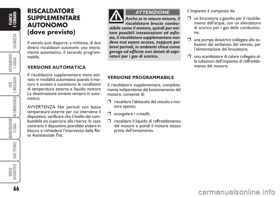 FIAT DUCATO 2007  Libretto Uso Manutenzione (in Italian) 66
SICUREZZA
AVVIAMENTO 
E GUIDA
SPIE
E MESSAGGI
IN EMERGENZA
MANUTENZIONE
E CURA 
DATI TECNICI
INDICE
ALFABETICO
PLANCIA
E COMANDI
RISCALDATORE
SUPPLEMENTARE
AUTONOMO
(dove previsto)
Il veicolo può 