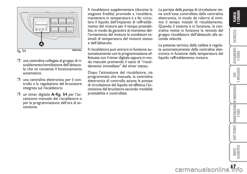 FIAT DUCATO 2007  Libretto Uso Manutenzione (in Italian) 67
SICUREZZA
AVVIAMENTO 
E GUIDA
SPIE
E MESSAGGI
IN EMERGENZA
MANUTENZIONE
E CURA
DATI TECNICI
INDICE
ALFABETICO
PLANCIA
E COMANDI
Il riscaldatore supplementare (durante la
stagione fredda) provvede a