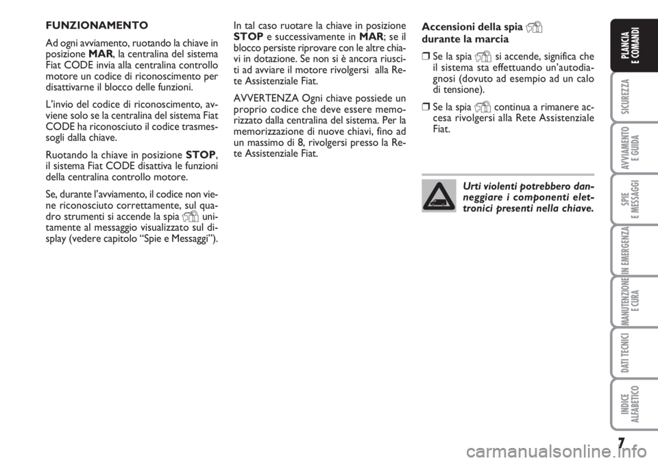 FIAT DUCATO 2007 Libretto Uso Manutenzione (in Italian) 7
SICUREZZA
AVVIAMENTO
E GUIDA
SPIE
E MESSAGGI
IN EMERGENZA
MANUTENZIONE
E CURA
DATI TECNICI
INDICE
ALFABETICO
PLANCIA
E COMANDI
In tal caso ruotare la chiave in posizione
STOPe successivamente in MA FIAT DUCATO 2007 Libretto Uso Manutenzione (in Italian) 7
SICUREZZA
AVVIAMENTO
E GUIDA
SPIE
E MESSAGGI
IN EMERGENZA
MANUTENZIONE
E CURA
DATI TECNICI
INDICE
ALFABETICO
PLANCIA
E COMANDI
In tal caso ruotare la chiave in posizione
STOPe successivamente in MA