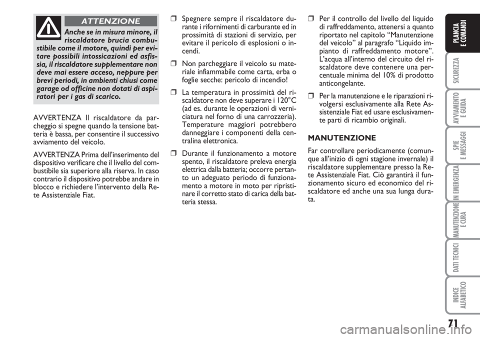 FIAT DUCATO 2007  Libretto Uso Manutenzione (in Italian) 71
SICUREZZA
AVVIAMENTO 
E GUIDA
SPIE
E MESSAGGI
IN EMERGENZA
MANUTENZIONE
E CURA
DATI TECNICI
INDICE
ALFABETICO
PLANCIA
E COMANDI
❒Spegnere sempre il riscaldatore du-
rante i rifornimenti di carbur