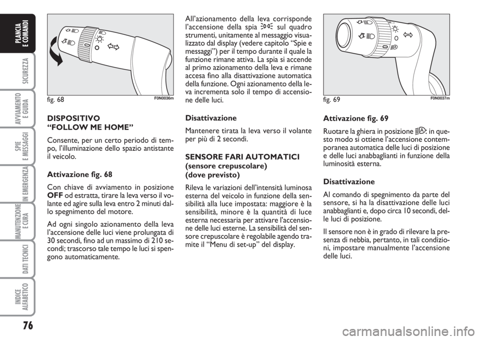 FIAT DUCATO 2007 Libretto Uso Manutenzione (in Italian) 76
SICUREZZA
AVVIAMENTO
E GUIDA
SPIE
E MESSAGGI
IN EMERGENZA
MANUTENZIONE
E CURA
DATI TECNICI
INDICE
ALFABETICO
PLANCIA
E COMANDI
DISPOSITIVO
“FOLLOW ME HOME”
Consente, per un certo periodo di FIAT DUCATO 2007 Libretto Uso Manutenzione (in Italian) 76
SICUREZZA
AVVIAMENTO
E GUIDA
SPIE
E MESSAGGI
IN EMERGENZA
MANUTENZIONE
E CURA
DATI TECNICI
INDICE
ALFABETICO
PLANCIA
E COMANDI
DISPOSITIVO
“FOLLOW ME HOME”
Consente, per un certo periodo di