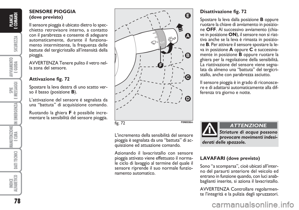 FIAT DUCATO 2007 Libretto Uso Manutenzione (in Italian) 78
SICUREZZA
AVVIAMENTO
E GUIDA
SPIE
E MESSAGGI
IN EMERGENZA
MANUTENZIONE
E CURA
DATI TECNICI
INDICE
ALFABETICO
PLANCIA
E COMANDI
SENSORE PIOGGIA
(dove previsto)
Il sensore pioggia è ubicato diet FIAT DUCATO 2007 Libretto Uso Manutenzione (in Italian) 78
SICUREZZA
AVVIAMENTO
E GUIDA
SPIE
E MESSAGGI
IN EMERGENZA
MANUTENZIONE
E CURA
DATI TECNICI
INDICE
ALFABETICO
PLANCIA
E COMANDI
SENSORE PIOGGIA
(dove previsto)
Il sensore pioggia è ubicato diet