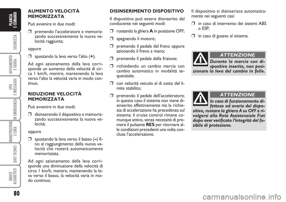 FIAT DUCATO 2007  Libretto Uso Manutenzione (in Italian) 80
SICUREZZA
AVVIAMENTO 
E GUIDA
SPIE
E MESSAGGI
IN EMERGENZA
MANUTENZIONE
E CURA 
DATI TECNICI
INDICE
ALFABETICO
PLANCIA
E COMANDI
AUMENTO VELOCITÀ
MEMORIZZATA
Può avvenire in due modi:
❒premendo