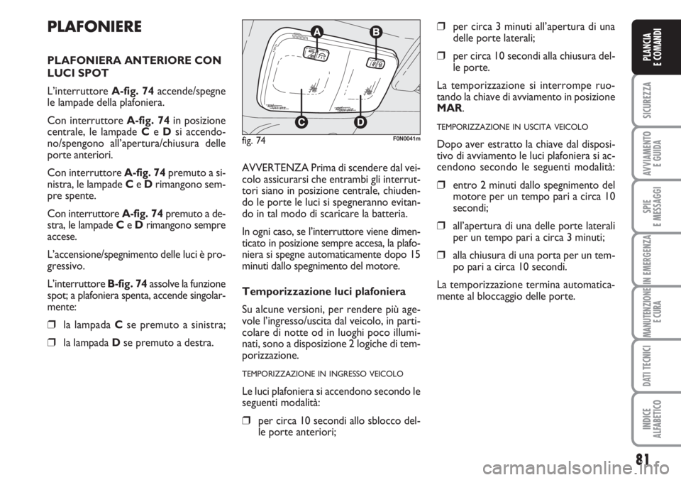 FIAT DUCATO 2007  Libretto Uso Manutenzione (in Italian) 81
SICUREZZA
AVVIAMENTO 
E GUIDA
SPIE
E MESSAGGI
IN EMERGENZA
MANUTENZIONE
E CURA
DATI TECNICI
INDICE
ALFABETICO
PLANCIA
E COMANDI
PLAFONIERE
PLAFONIERA ANTERIORE CON
LUCI SPOT
L’interruttore A-fig.