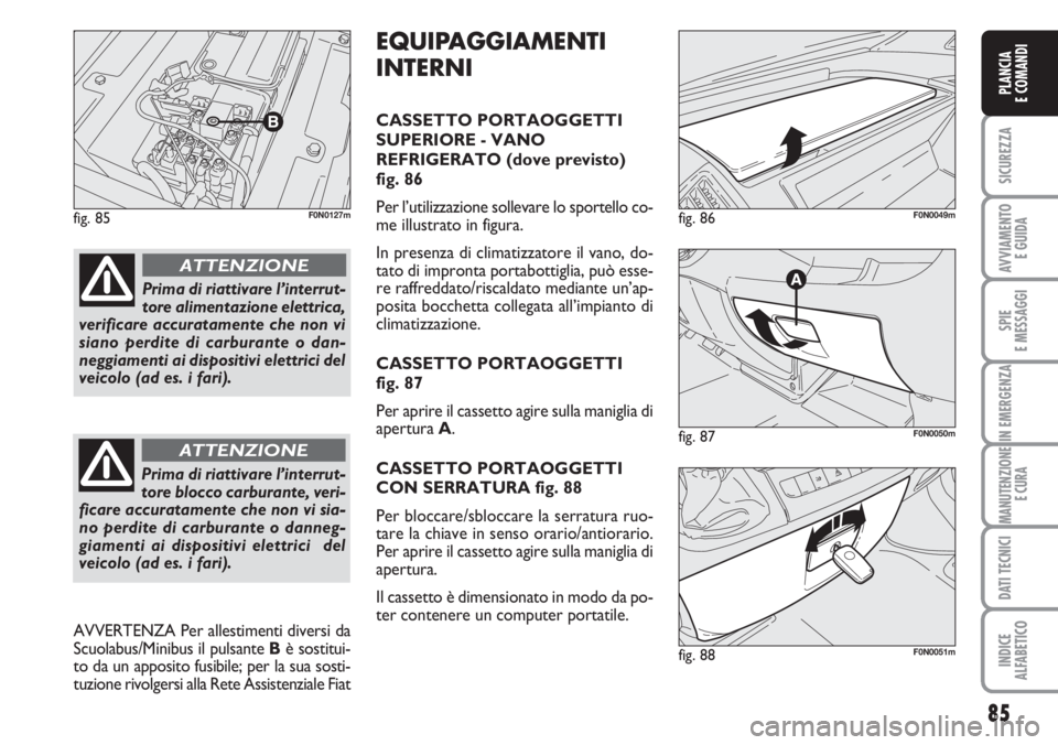 FIAT DUCATO 2007  Libretto Uso Manutenzione (in Italian) 85
SICUREZZA
AVVIAMENTO 
E GUIDA
SPIE
E MESSAGGI
IN EMERGENZA
MANUTENZIONE
E CURA
DATI TECNICI
INDICE
ALFABETICO
PLANCIA
E COMANDI
fig. 85F0N0127m
fig. 87F0N0050m
fig. 86F0N0049m
fig. 88F0N0051m
EQUIP